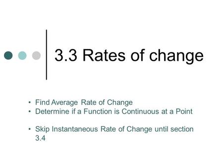 3.3 Rates of change Find Average Rate of Change Determine if a Function is Continuous at a Point Skip Instantaneous Rate of Change until section 3.4.