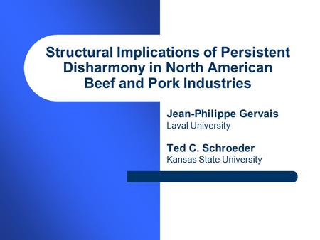 Structural Implications of Persistent Disharmony in North American Beef and Pork Industries Jean-Philippe Gervais Laval University Ted C. Schroeder Kansas.