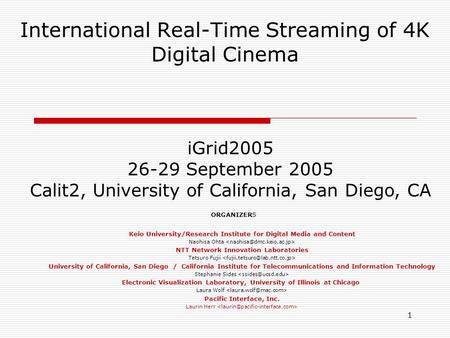 1 International Real-Time Streaming of 4K Digital Cinema iGrid2005 26-29 September 2005 Calit2, University of California, San Diego, CA ORGANIZERS Keio.