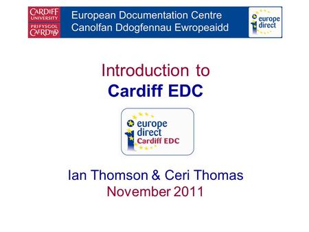 Introduction to Cardiff EDC Ian Thomson & Ceri Thomas November 2011.