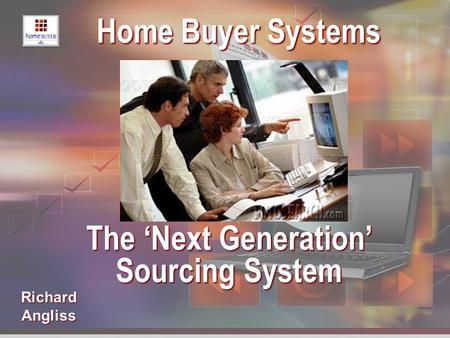 Richard Angliss Home Buyer Systems Home Buyer Systems The ‘Next Generation’ The ‘Next Generation’ Sourcing System Sourcing System.