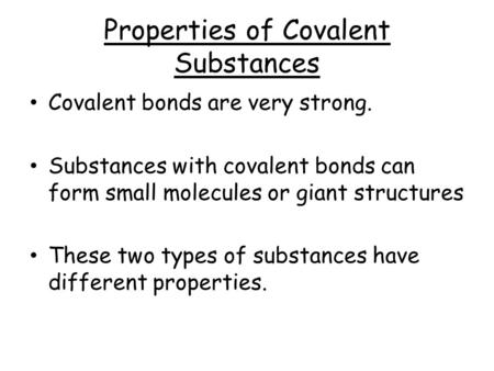 Properties of Covalent Substances Covalent bonds are very strong. Substances with covalent bonds can form small molecules or giant structures These two.