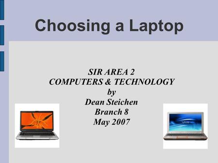 Choosing a Laptop SIR AREA 2 COMPUTERS & TECHNOLOGY by Dean Steichen Branch 8 May 2007.