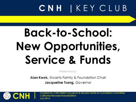 C N H | K E Y C L U B CNH | Created by: CNH District Governor & Kiwanis Family & Foundation Committee California-Nevada-Hawaii District July 2014 Presented.
