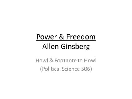 Power & Freedom Allen Ginsberg Howl & Footnote to Howl (Political Science 506)