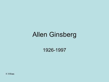 K Wilkes Allen Ginsberg 1926-1997. K Wilkes Outline: Ginsberg - background, ideology, influences, context etc. Beat movement – influences, jazz etc. Ginsberg’s.