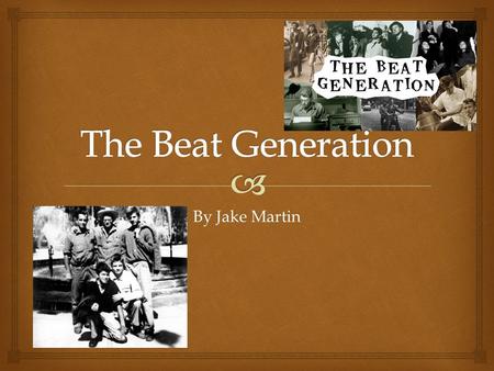 By Jake Martin.  What was it? The Beat Generation was a group of authors whose literature explored and influenced American culture in the post-World.