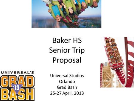 Baker HS Senior Trip Proposal Universal Studios Orlando Grad Bash 25-27 April, 2013.