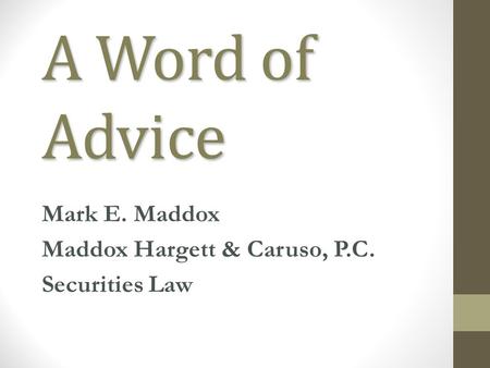 A Word of Advice Mark E. Maddox Maddox Hargett & Caruso, P.C. Securities Law.