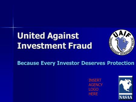 United Against Investment Fraud Because Every Investor Deserves Protection INSERT AGENCY LOGO HERE.
