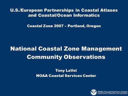 U.S./European Partnerships in Coastal Atlases and Coastal/Ocean Informatics Coastal Zone 2007 – Portland, Oregon National Coastal Zone Management Community.