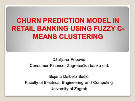 CHURN PREDICTION MODEL IN RETAIL BANKING USING FUZZY C- MEANS CLUSTERING Džulijana Popović Consumer Finance, Zagrebačka banka d.d. Consumer Finance, Zagrebačka.
