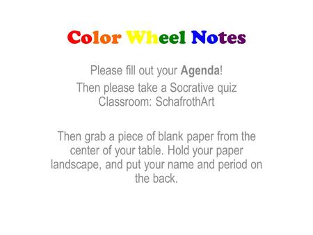 Color Wheel Notes Please fill out your Agenda ! Then please take a Socrative quiz Classroom: SchafrothArt Then grab a piece of blank paper from the center.