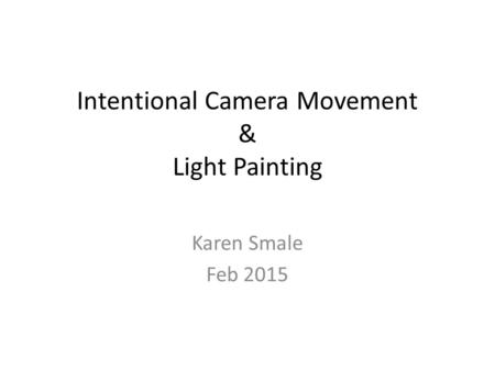 Intentional Camera Movement & Light Painting Karen Smale Feb 2015.