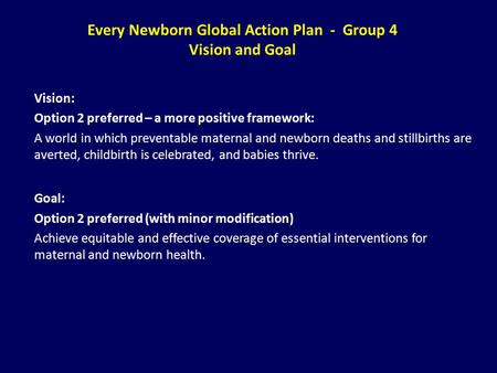 Every Newborn Global Action Plan - Group 4 Vision and Goal Vision: Option 2 preferred – a more positive framework: A world in which preventable maternal.