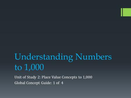 Understanding Numbers to 1,000 Unit of Study 2: Place Value Concepts to 1,000 Global Concept Guide: 1 of 4.