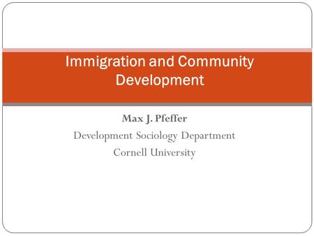 Max J. Pfeffer Development Sociology Department Cornell University Immigration and Community Development.