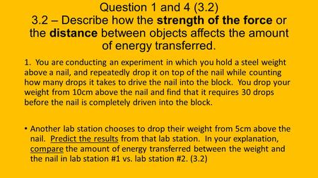 Question 1 and 4 (3.2) 3.2 – Describe how the strength of the force or the distance between objects affects the amount of energy transferred. 1. You are.