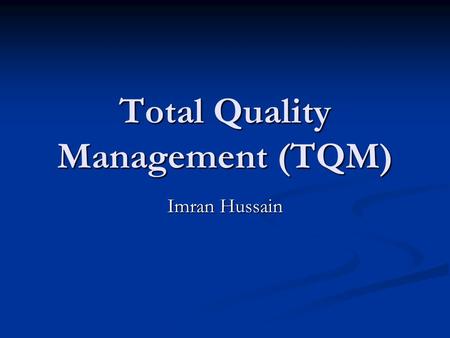 Total Quality Management (TQM) Imran Hussain. COMPETITION is the driving force in business.