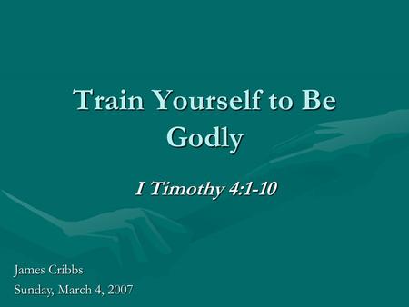 Train Yourself to Be Godly I Timothy 4:1-10 James Cribbs Sunday, March 4, 2007.