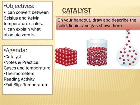 Objectives: I can convert between Celsius and Kelvin temperature scales. I can explain what absolute zero is. Agenda: Catalyst Notes & Practice: Gases.