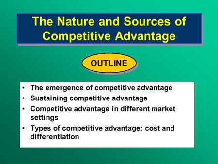 The Nature and Sources of Competitive Advantage The emergence of competitive advantage Sustaining competitive advantage Competitive advantage in different.