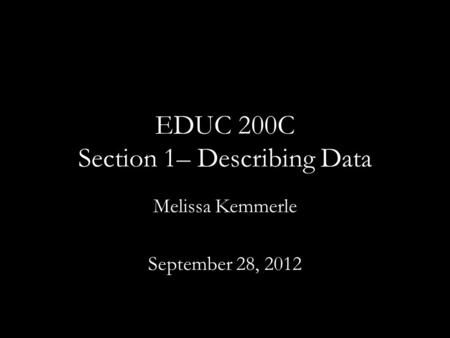 EDUC 200C Section 1– Describing Data Melissa Kemmerle September 28, 2012.