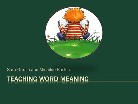 Sara Garcia and Micailee Bartch.  Studies show that beyond the early grades, students acquire new vocabulary primarily when someone explicitly and directly.