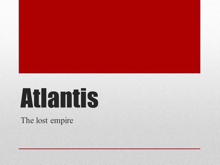 Atlantis The lost empire. This Continent was covered many years ago by great destruction Overwhelming waves and thunderous earthquakes sank this city.