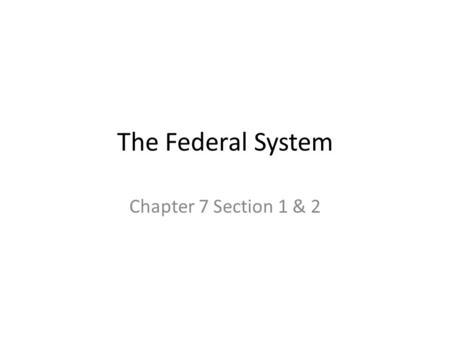 The Federal System Chapter 7 Section 1 & 2.