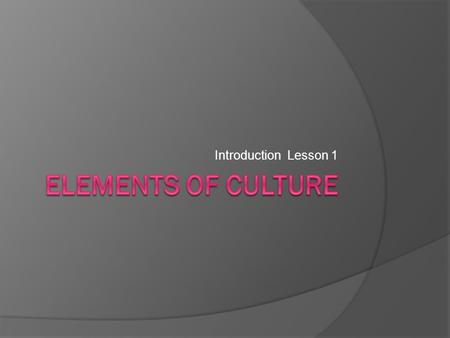 Introduction Lesson 1. Objectives  Identify the major elements of culture.  Explore the types of govt and economies that have developed.  Describe.