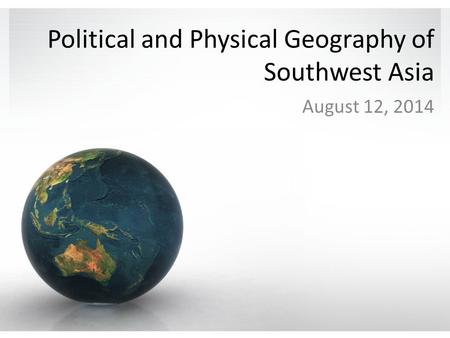 Political and Physical Geography of Southwest Asia August 12, 2014.