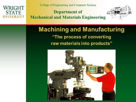 College of Engineering and Computer Science Department of Mechanical and Materials Engineering Machining and Manufacturing “The process of converting raw.
