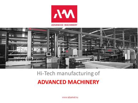 Www.abamet.ru Hi-Tech manufacturing of ADVANCED MACHINERY.