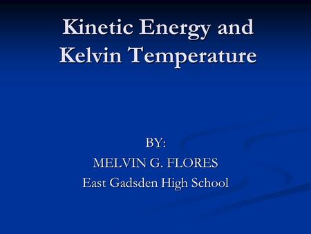 Kinetic Energy and Kelvin Temperature BY: MELVIN G. FLORES East Gadsden High School.