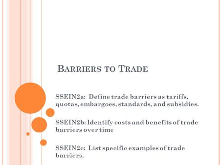 B ARRIERS TO T RADE SSEIN2a: Define trade barriers as tariffs, quotas, embargoes, standards, and subsidies. SSEIN2b: Identify costs and benefits of trade.