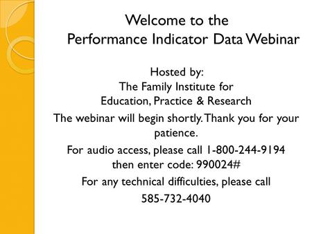 Welcome to the Performance Indicator Data Webinar Hosted by: The Family Institute for Education, Practice & Research The webinar will begin shortly. Thank.