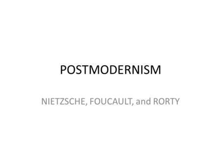 POSTMODERNISM NIETZSCHE, FOUCAULT, and RORTY. Friedrich Nietzsche “God is dead.” - Nietzsche.