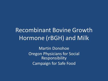 Recombinant Bovine Growth Hormone (rBGH) and Milk Martin Donohoe Oregon Physicians for Social Responsibility Campaign for Safe Food.