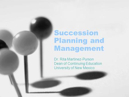 Succession Planning and Management Dr. Rita Martinez-Purson Dean of Continuing Education University of New Mexico.