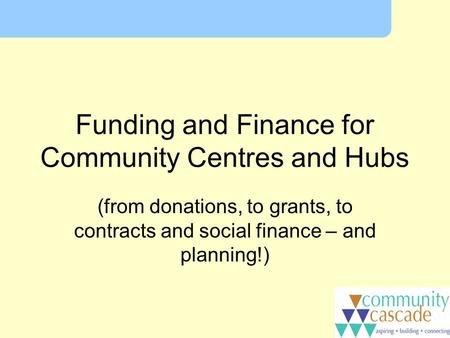 Funding and Finance for Community Centres and Hubs (from donations, to grants, to contracts and social finance – and planning!)