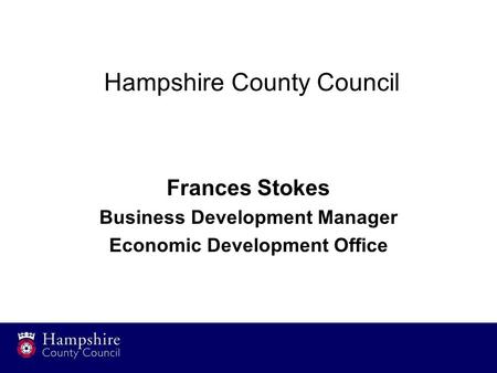 Hampshire County Council Frances Stokes Business Development Manager Economic Development Office.