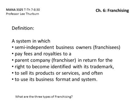 Definition: A system in which semi-independent business owners (franchisees) pay fees and royalties to a parent company (franchiser) in return for the.