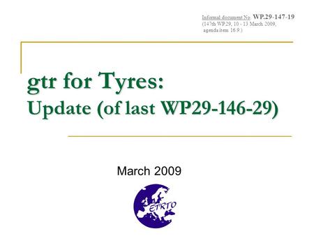 Gtr for Tyres: Update (of last WP29-146-29) March 2009 Informal document No. WP.29-147-19 (147th WP.29, 10 - 13 March 2009, agenda item 16.9.)