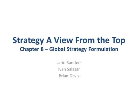 Strategy A View From the Top Chapter 8 – Global Strategy Formulation Larin Sanders Ivan Salazar Brian Davis.