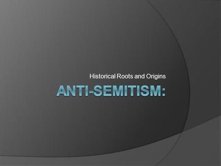 Historical Roots and Origins. German Anti-Semitism  German anti-Semitism is not new  Common historic tradition of hatred of Jewish people Bible: ○ Book.