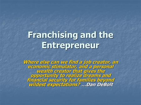 Franchising and the Entrepreneur Where else can we find a job creator, an economic stimulator, and a personal wealth creator that gives the opportunity.