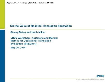 © 2014 The MITRE Corporation. All rights reserved. Stacey Bailey and Keith Miller On the Value of Machine Translation Adaptation LREC Workshop: Automatic.