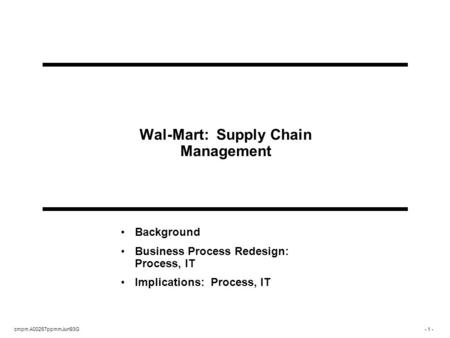 Cmpm A00267ppmmJun93G- 1 - Wal-Mart: Supply Chain Management Background Business Process Redesign: Process, IT Implications: Process, IT.