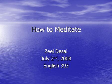 How to Meditate How to Meditate Zeel Desai July 2 nd, 2008 English 393.